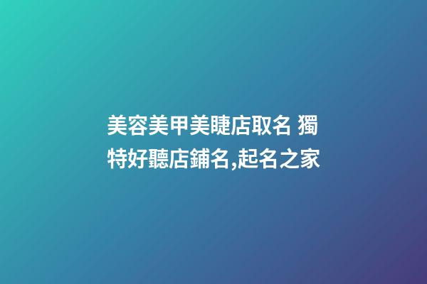美容美甲美睫店取名 獨特好聽店鋪名,起名之家-第1張-店鋪起名-玄機派